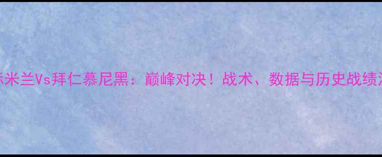 图片 国际米兰Vs拜仁慕尼黑：巅峰对决！战术、数据与历史战绩深度
