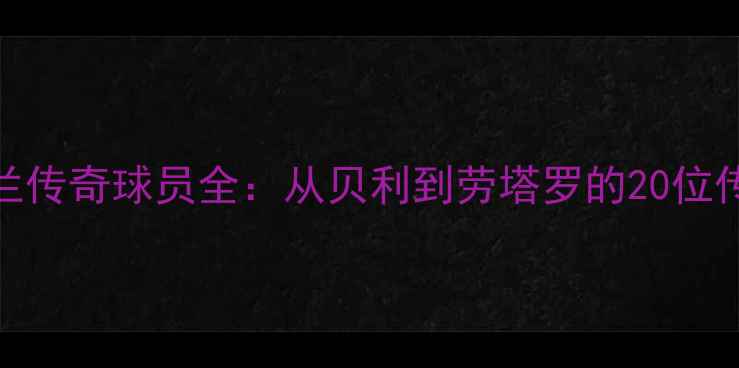 图片 国际米兰传奇球员全：从贝利到劳塔罗的20位传奇球星