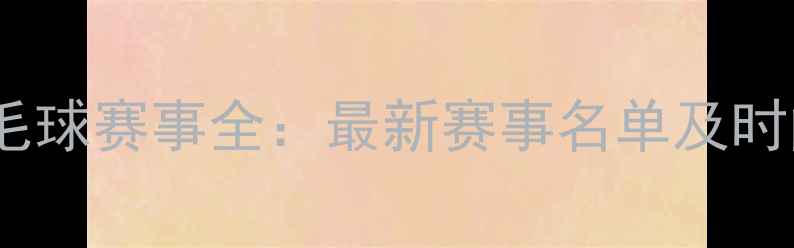 图片 国际羽毛球赛事全：最新赛事名单及时间安排2