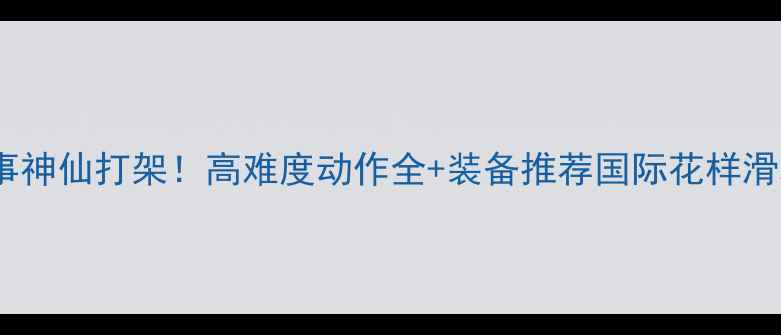 图片 国际花样溜冰赛事神仙打架！高难度动作全+装备推荐国际花样滑冰赛事体育竞技1