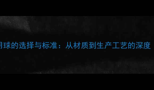 图片 国际足球比赛用球的选择与标准：从材质到生产工艺的深度（附最新数据）