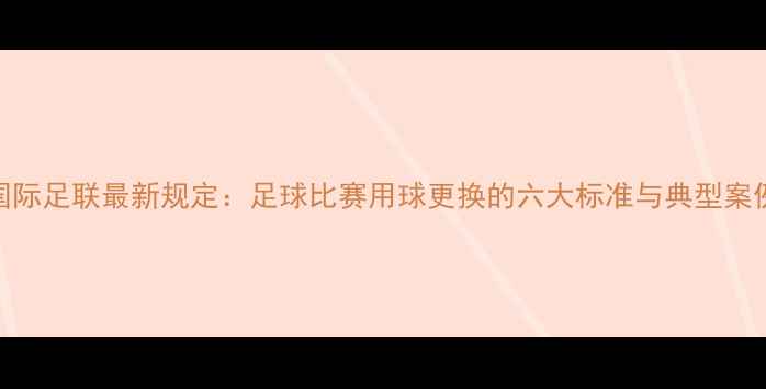 图片 国际足联最新规定：足球比赛用球更换的六大标准与典型案例