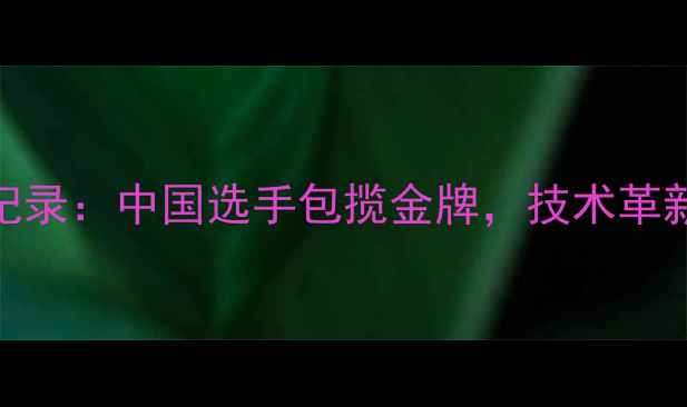 图片 国际跳水赛事全纪录：中国选手包揽金牌，技术革新与裁判争议并存