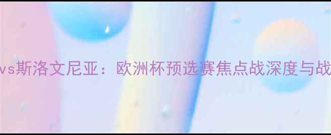 图片 土耳其vs斯洛文尼亚：欧洲杯预选赛焦点战深度与战术博弈