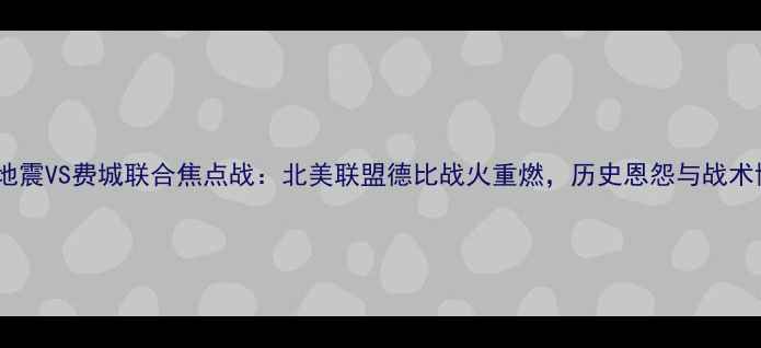 图片 圣何塞地震VS费城联合焦点战：北美联盟德比战火重燃，历史恩怨与战术博弈全2