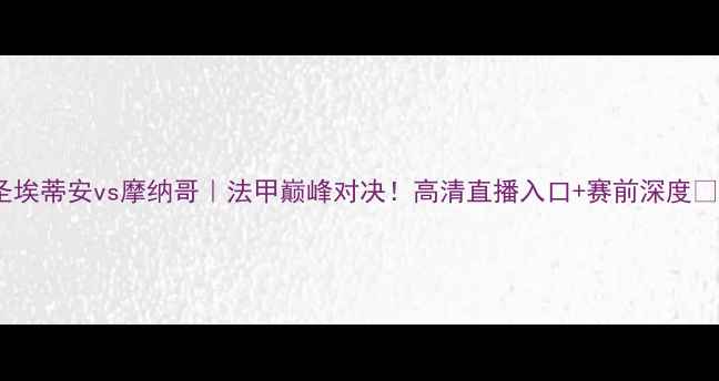 图片 圣埃蒂安vs摩纳哥｜法甲巅峰对决！高清直播入口+赛前深度🔥1