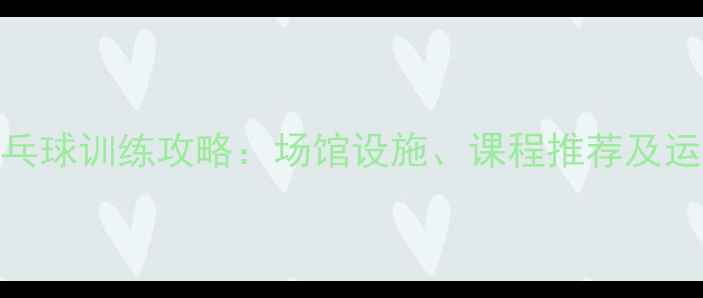 图片 地坛体育馆乒乓球训练攻略：场馆设施、课程推荐及运动损伤预防全