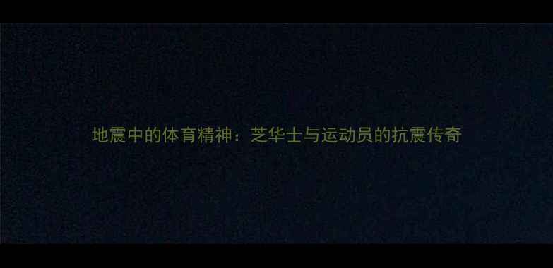 图片 地震中的体育精神：芝华士与运动员的抗震传奇