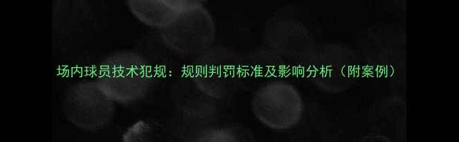 图片 场内球员技术犯规：规则判罚标准及影响分析（附案例）