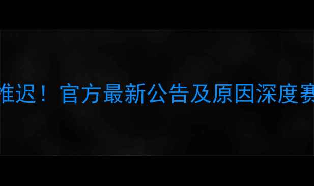图片 坎布尔比赛推迟！官方最新公告及原因深度赛事动态追踪