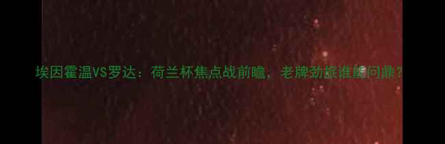 图片 埃因霍温VS罗达：荷兰杯焦点战前瞻，老牌劲旅谁能问鼎？