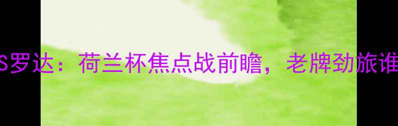 图片 埃因霍温VS罗达：荷兰杯焦点战前瞻，老牌劲旅谁能问鼎？2