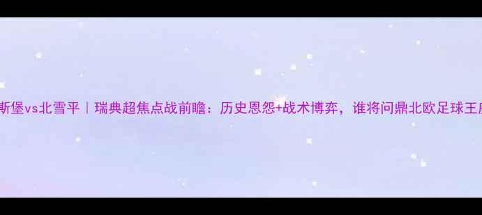 图片 埃夫斯堡vs北雪平｜瑞典超焦点战前瞻：历史恩怨+战术博弈，谁将问鼎北欧足球王座？1