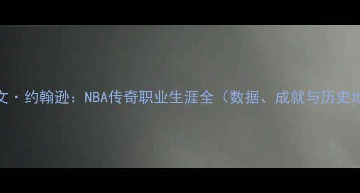 图片 埃尔文·约翰逊：NBA传奇职业生涯全（数据、成就与历史地位）