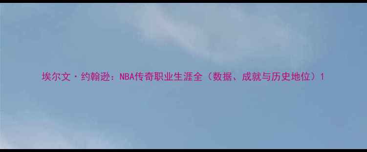 图片 埃尔文·约翰逊：NBA传奇职业生涯全（数据、成就与历史地位）1