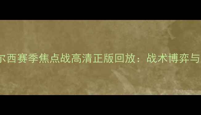 图片 埃弗顿vs切尔西赛季焦点战高清正版回放：战术博弈与争冠悬念全2