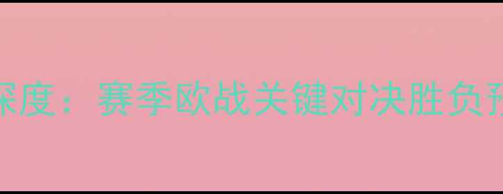 图片 埃弗顿vs里昂深度：赛季欧战关键对决胜负预测与竞猜策略