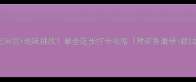 图片 城市定向赛+趣味挑战！最全跑步打卡攻略（附装备清单+路线图）2