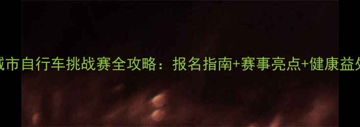 图片 城市自行车挑战赛全攻略：报名指南+赛事亮点+健康益处