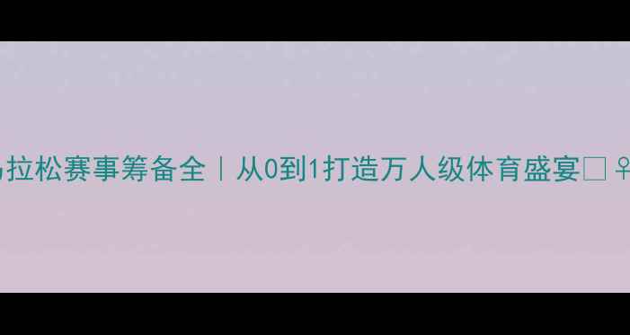 图片 城市马拉松赛事筹备全｜从0到1打造万人级体育盛宴🏃♀️🎉1