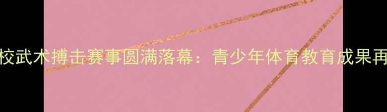 图片 塔沟武校武术搏击赛事圆满落幕：青少年体育教育成果再创新高
