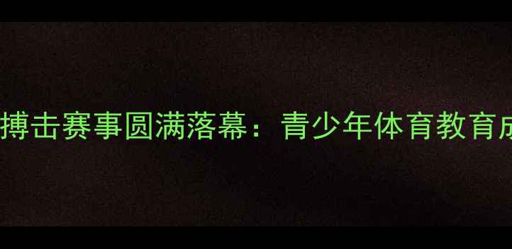 图片 塔沟武校武术搏击赛事圆满落幕：青少年体育教育成果再创新高1