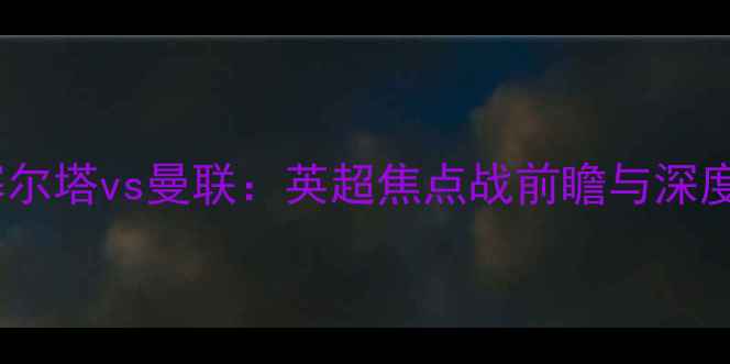 图片 塞尔塔vs曼联：英超焦点战前瞻与深度2