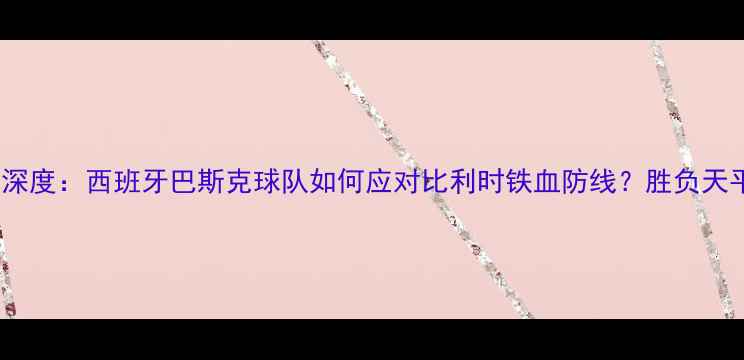 图片 塞尔塔vs标准列日深度：西班牙巴斯克球队如何应对比利时铁血防线？胜负天平将倾向哪一方？1