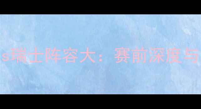 图片 塞尔维亚vs瑞士阵容大：赛前深度与比赛预测1