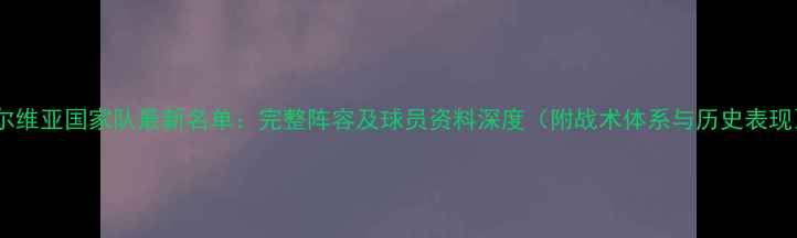 图片 塞尔维亚国家队最新名单：完整阵容及球员资料深度（附战术体系与历史表现）1