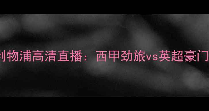 图片 塞维利亚vs利物浦高清直播：西甲劲旅vs英超豪门焦点战深度1