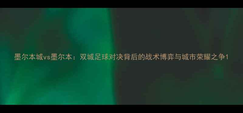 图片 墨尔本城vs墨尔本：双城足球对决背后的战术博弈与城市荣耀之争1