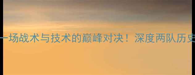 图片 墨胜利VS现代：一场战术与技术的巅峰对决！深度两队历史交锋与未来展望