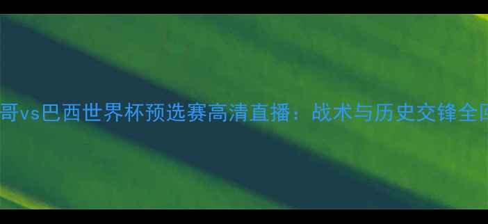 图片 墨西哥vs巴西世界杯预选赛高清直播：战术与历史交锋全回顾2