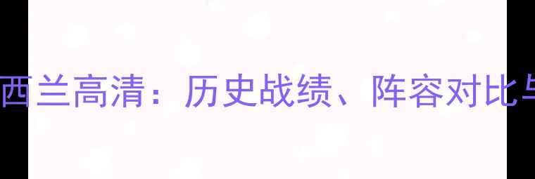 图片 墨西哥vs新西兰高清：历史战绩、阵容对比与胜负关键2