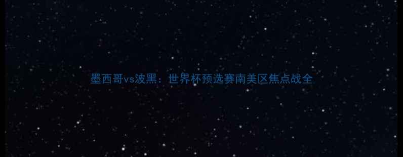 图片 墨西哥vs波黑：世界杯预选赛南美区焦点战全