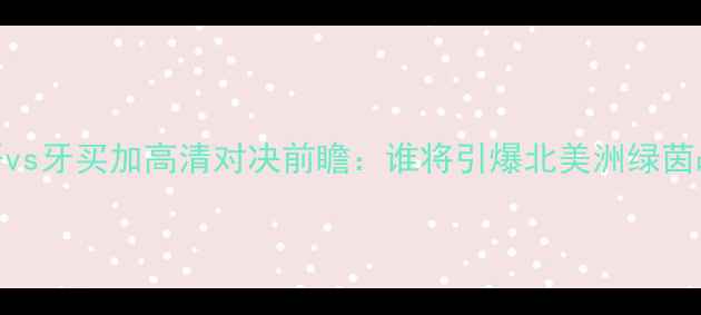 图片 墨西哥vs牙买加高清对决前瞻：谁将引爆北美洲绿茵战场？