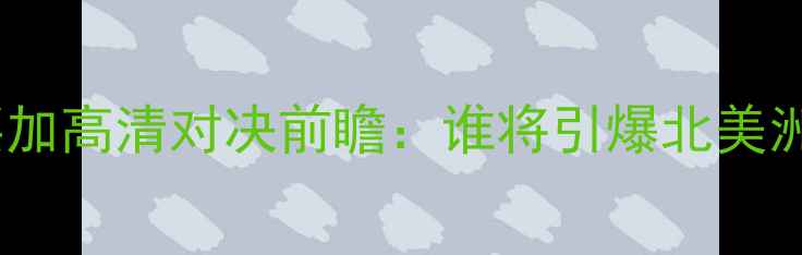 图片 墨西哥vs牙买加高清对决前瞻：谁将引爆北美洲绿茵战场？2