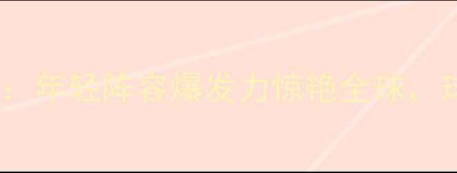 图片 墨西哥队世界杯狂欢夜：年轻阵容爆发力惊艳全球，球迷热情点燃墨西哥城2