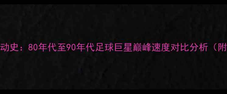 图片 复古运动史：80年代至90年代足球巨星巅峰速度对比分析（附数据）