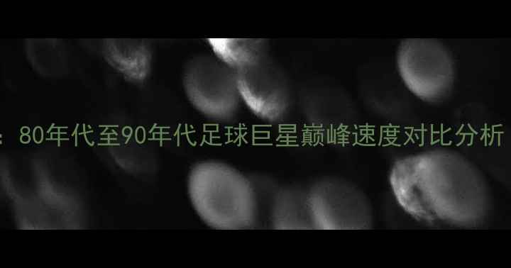 图片 复古运动史：80年代至90年代足球巨星巅峰速度对比分析（附数据）2
