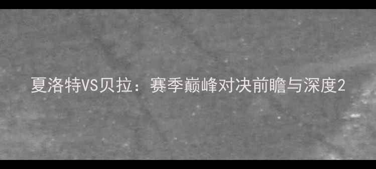 图片 夏洛特VS贝拉：赛季巅峰对决前瞻与深度2