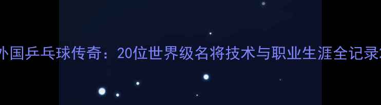 图片 外国乒乓球传奇：20位世界级名将技术与职业生涯全记录2