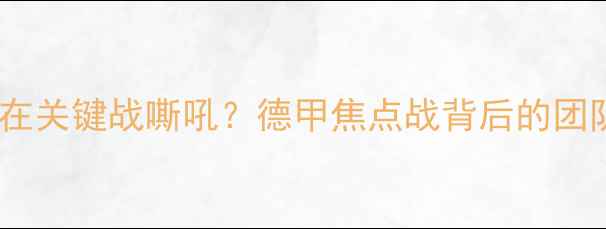 图片 多特蒙德球员为何在关键战嘶吼？德甲焦点战背后的团队精神与战术博弈1