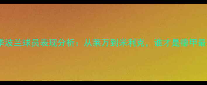 图片 多特蒙德赛季波兰球员表现分析：从莱万到米利克，谁才是德甲最佳攻击手？2