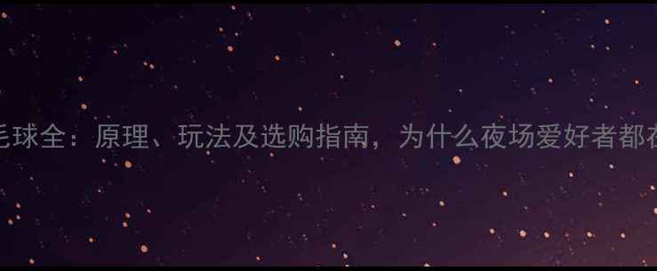 图片 夜光羽毛球全：原理、玩法及选购指南，为什么夜场爱好者都在抢购？