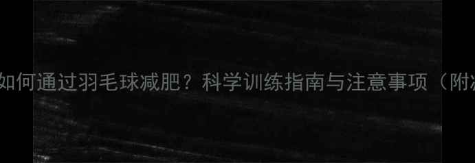 图片 大体重人群如何通过羽毛球减肥？科学训练指南与注意事项（附减脂食谱）2