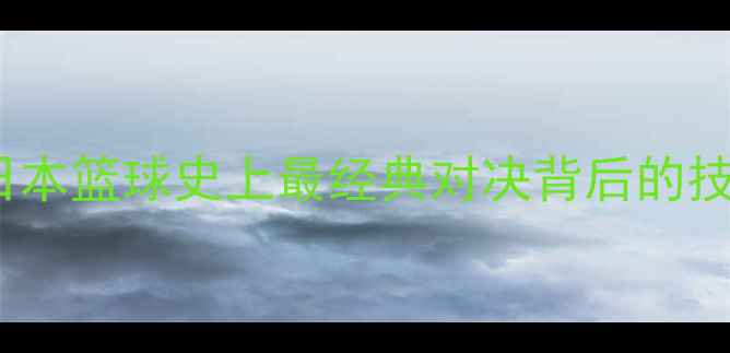图片 大空翼VS若林翔太：日本篮球史上最经典对决背后的技术流与全能战士之争1