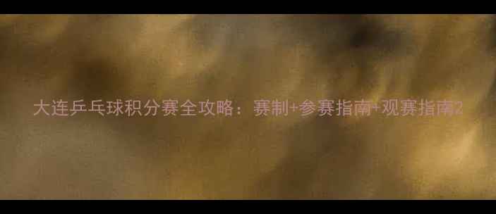 图片 大连乒乓球积分赛全攻略：赛制+参赛指南+观赛指南2