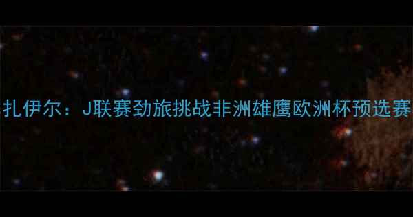图片 大阪樱花vs扎伊尔：J联赛劲旅挑战非洲雄鹰欧洲杯预选赛关键战役全